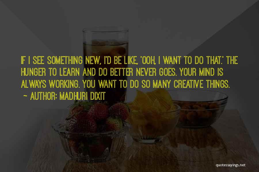 Madhuri Dixit Quotes: If I See Something New, I'd Be Like, 'ooh, I Want To Do That.' The Hunger To Learn And Do