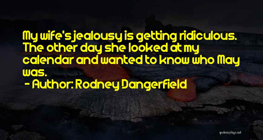 Rodney Dangerfield Quotes: My Wife's Jealousy Is Getting Ridiculous. The Other Day She Looked At My Calendar And Wanted To Know Who May