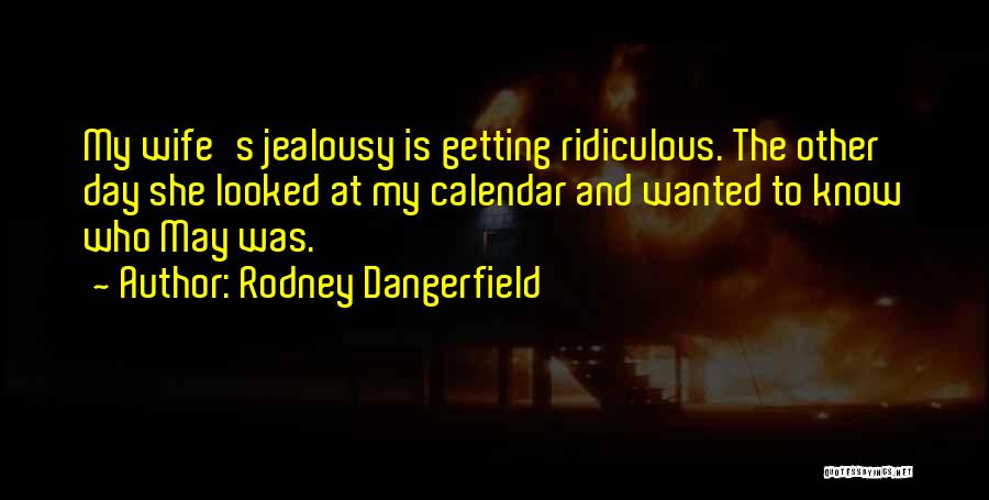 Rodney Dangerfield Quotes: My Wife's Jealousy Is Getting Ridiculous. The Other Day She Looked At My Calendar And Wanted To Know Who May