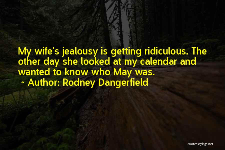 Rodney Dangerfield Quotes: My Wife's Jealousy Is Getting Ridiculous. The Other Day She Looked At My Calendar And Wanted To Know Who May