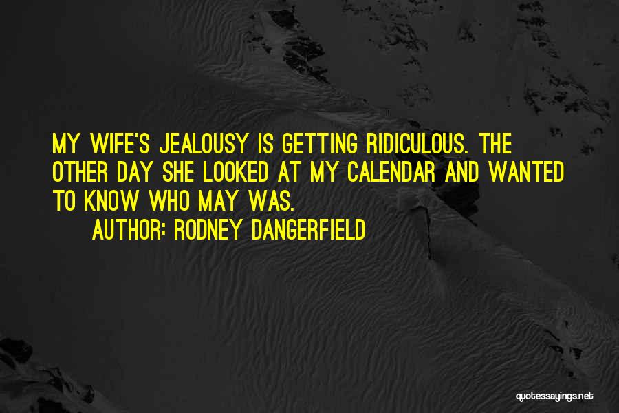 Rodney Dangerfield Quotes: My Wife's Jealousy Is Getting Ridiculous. The Other Day She Looked At My Calendar And Wanted To Know Who May