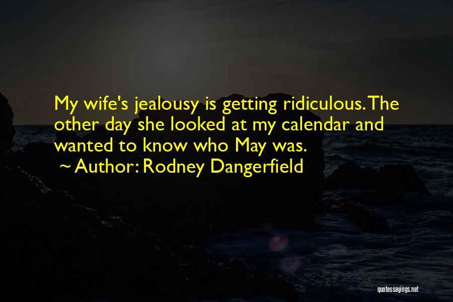 Rodney Dangerfield Quotes: My Wife's Jealousy Is Getting Ridiculous. The Other Day She Looked At My Calendar And Wanted To Know Who May