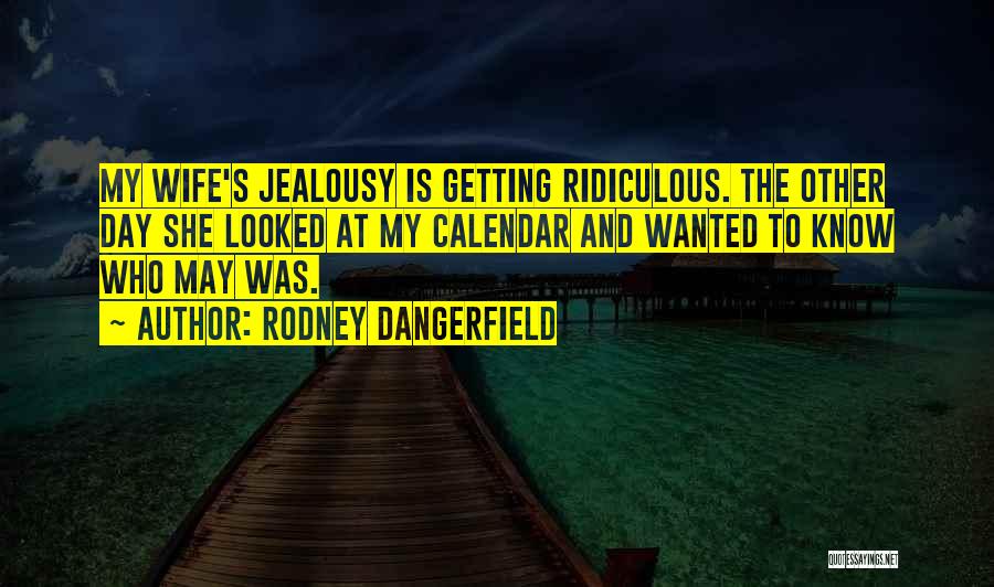 Rodney Dangerfield Quotes: My Wife's Jealousy Is Getting Ridiculous. The Other Day She Looked At My Calendar And Wanted To Know Who May