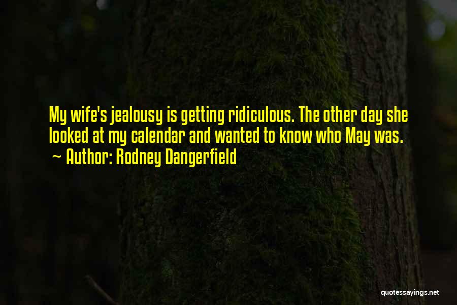 Rodney Dangerfield Quotes: My Wife's Jealousy Is Getting Ridiculous. The Other Day She Looked At My Calendar And Wanted To Know Who May