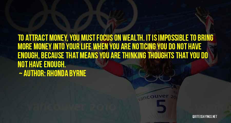 Rhonda Byrne Quotes: To Attract Money, You Must Focus On Wealth. It Is Impossible To Bring More Money Into Your Life When You