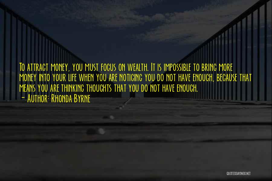 Rhonda Byrne Quotes: To Attract Money, You Must Focus On Wealth. It Is Impossible To Bring More Money Into Your Life When You