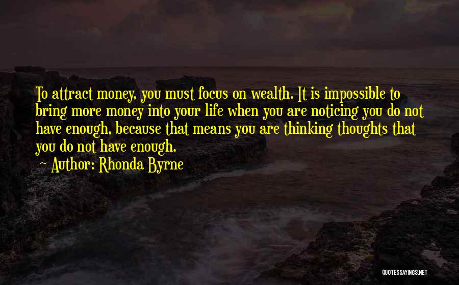 Rhonda Byrne Quotes: To Attract Money, You Must Focus On Wealth. It Is Impossible To Bring More Money Into Your Life When You
