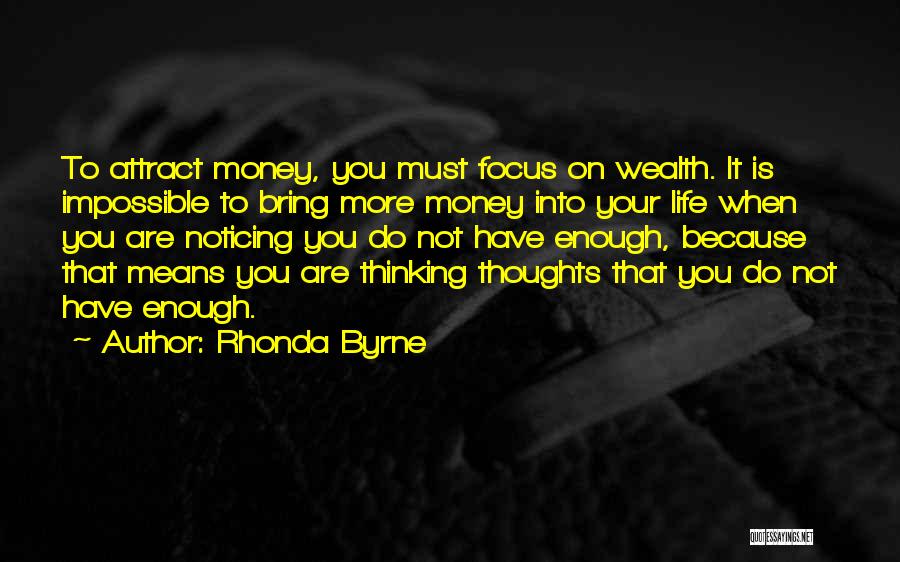 Rhonda Byrne Quotes: To Attract Money, You Must Focus On Wealth. It Is Impossible To Bring More Money Into Your Life When You