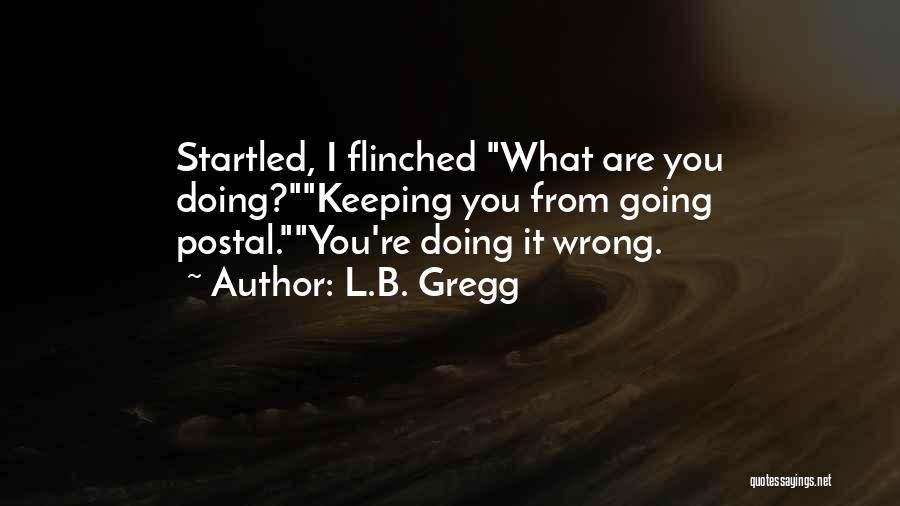 L.B. Gregg Quotes: Startled, I Flinched What Are You Doing?keeping You From Going Postal.you're Doing It Wrong.