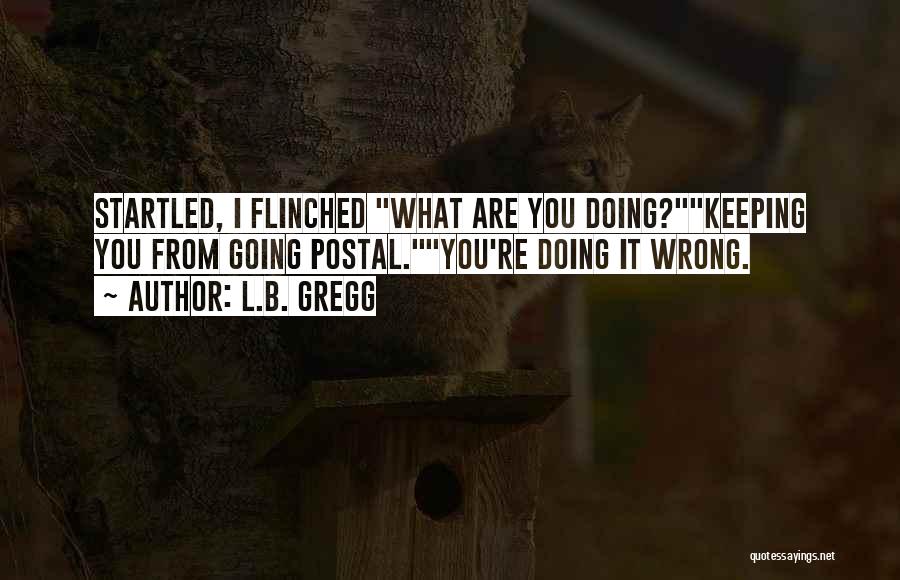 L.B. Gregg Quotes: Startled, I Flinched What Are You Doing?keeping You From Going Postal.you're Doing It Wrong.