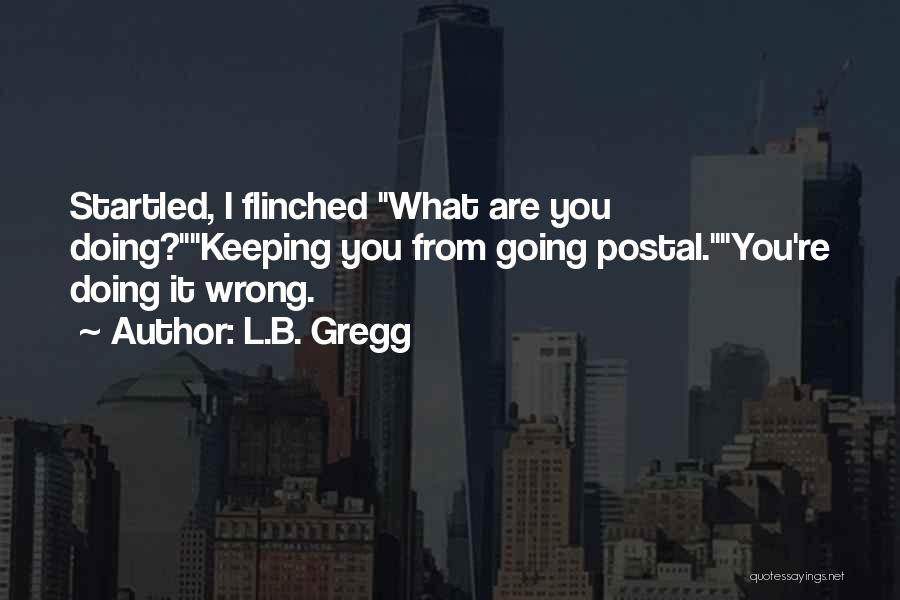 L.B. Gregg Quotes: Startled, I Flinched What Are You Doing?keeping You From Going Postal.you're Doing It Wrong.