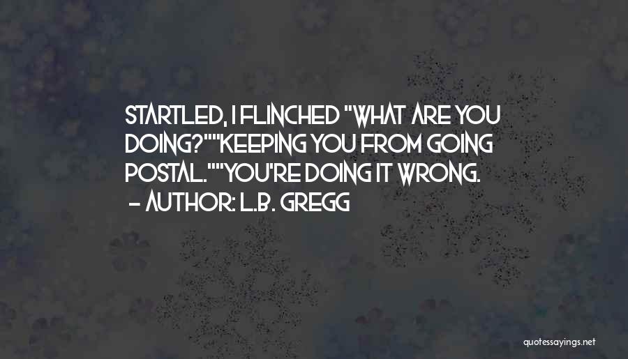 L.B. Gregg Quotes: Startled, I Flinched What Are You Doing?keeping You From Going Postal.you're Doing It Wrong.