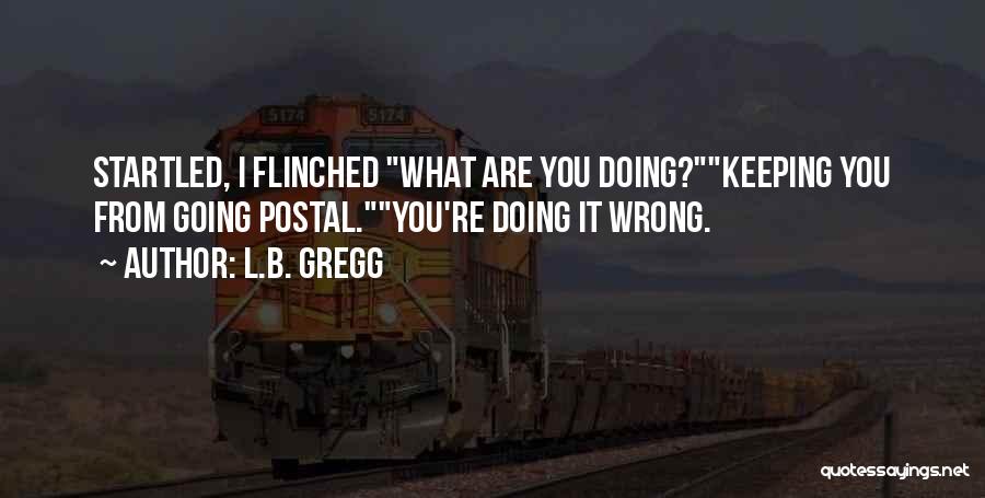 L.B. Gregg Quotes: Startled, I Flinched What Are You Doing?keeping You From Going Postal.you're Doing It Wrong.