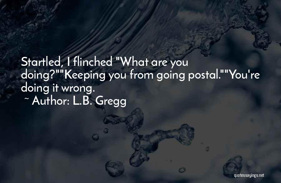 L.B. Gregg Quotes: Startled, I Flinched What Are You Doing?keeping You From Going Postal.you're Doing It Wrong.