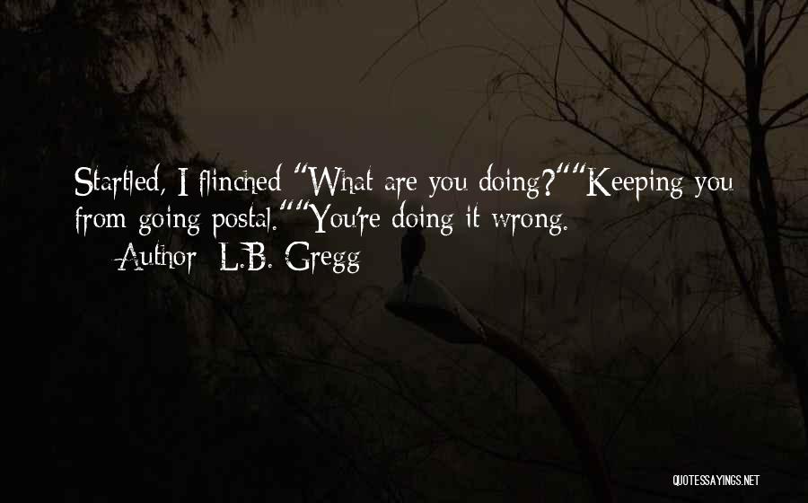 L.B. Gregg Quotes: Startled, I Flinched What Are You Doing?keeping You From Going Postal.you're Doing It Wrong.
