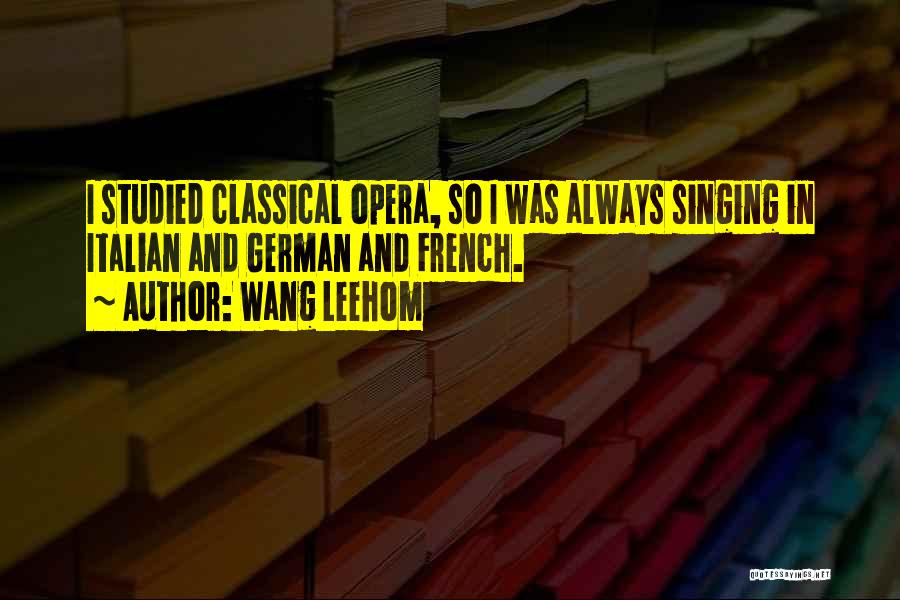 Wang Leehom Quotes: I Studied Classical Opera, So I Was Always Singing In Italian And German And French.