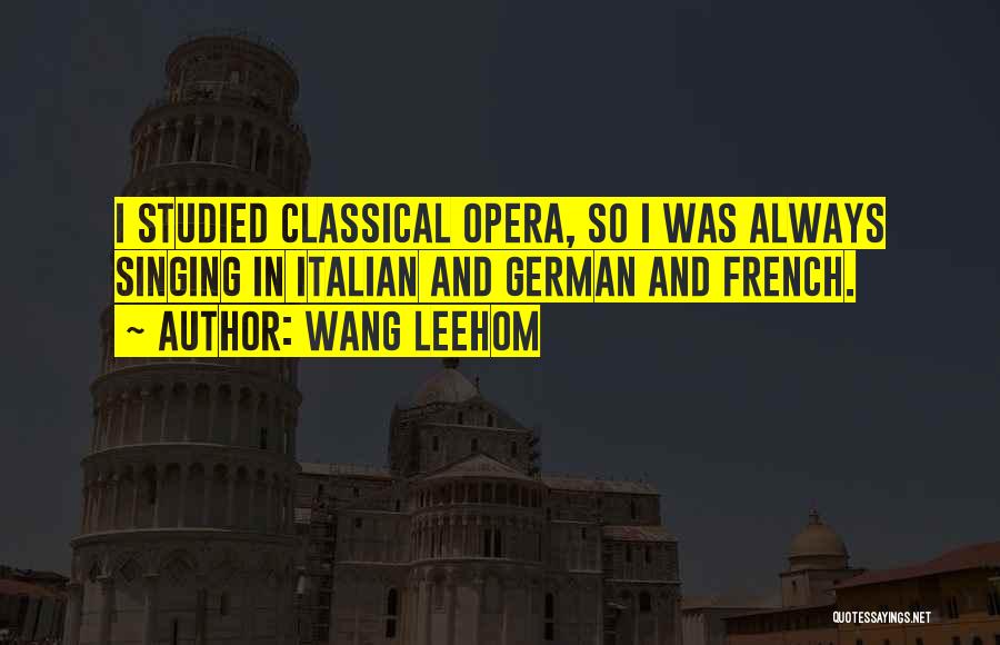 Wang Leehom Quotes: I Studied Classical Opera, So I Was Always Singing In Italian And German And French.