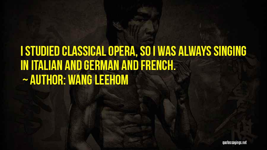 Wang Leehom Quotes: I Studied Classical Opera, So I Was Always Singing In Italian And German And French.