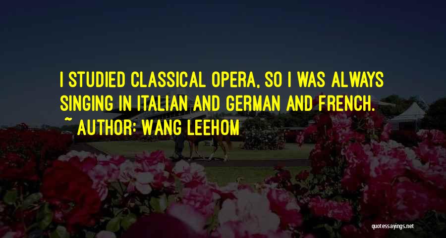 Wang Leehom Quotes: I Studied Classical Opera, So I Was Always Singing In Italian And German And French.