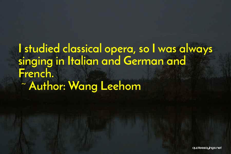 Wang Leehom Quotes: I Studied Classical Opera, So I Was Always Singing In Italian And German And French.