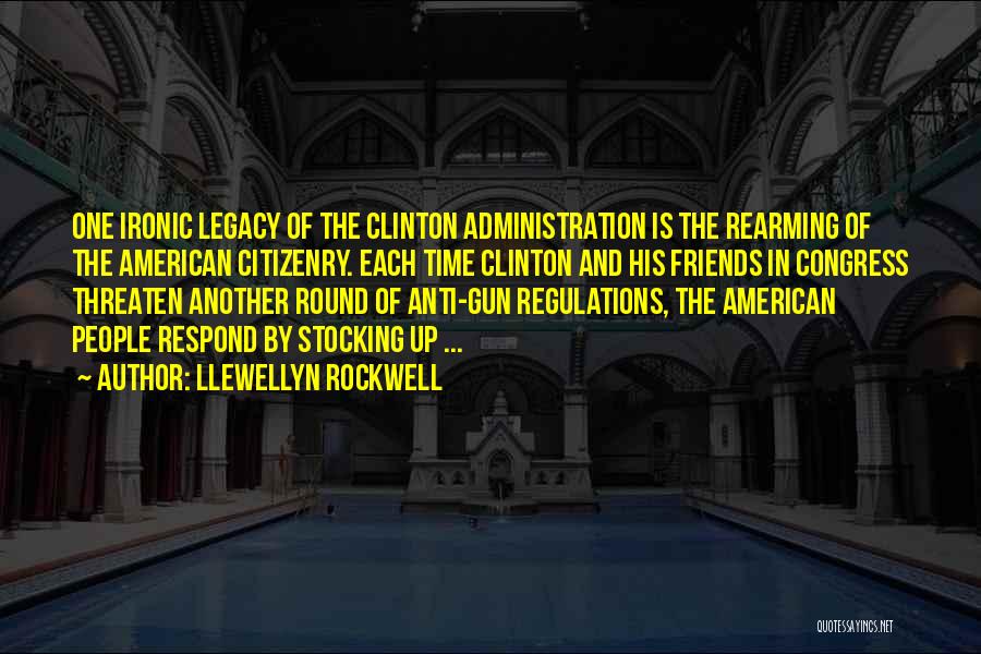 Llewellyn Rockwell Quotes: One Ironic Legacy Of The Clinton Administration Is The Rearming Of The American Citizenry. Each Time Clinton And His Friends