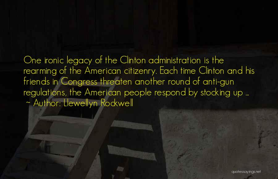 Llewellyn Rockwell Quotes: One Ironic Legacy Of The Clinton Administration Is The Rearming Of The American Citizenry. Each Time Clinton And His Friends