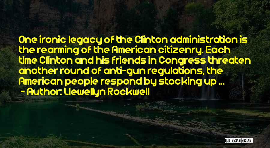 Llewellyn Rockwell Quotes: One Ironic Legacy Of The Clinton Administration Is The Rearming Of The American Citizenry. Each Time Clinton And His Friends