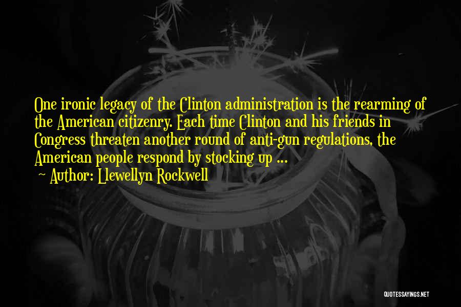 Llewellyn Rockwell Quotes: One Ironic Legacy Of The Clinton Administration Is The Rearming Of The American Citizenry. Each Time Clinton And His Friends