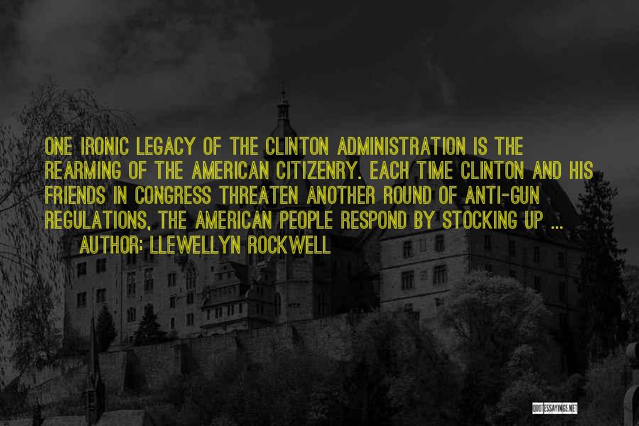 Llewellyn Rockwell Quotes: One Ironic Legacy Of The Clinton Administration Is The Rearming Of The American Citizenry. Each Time Clinton And His Friends