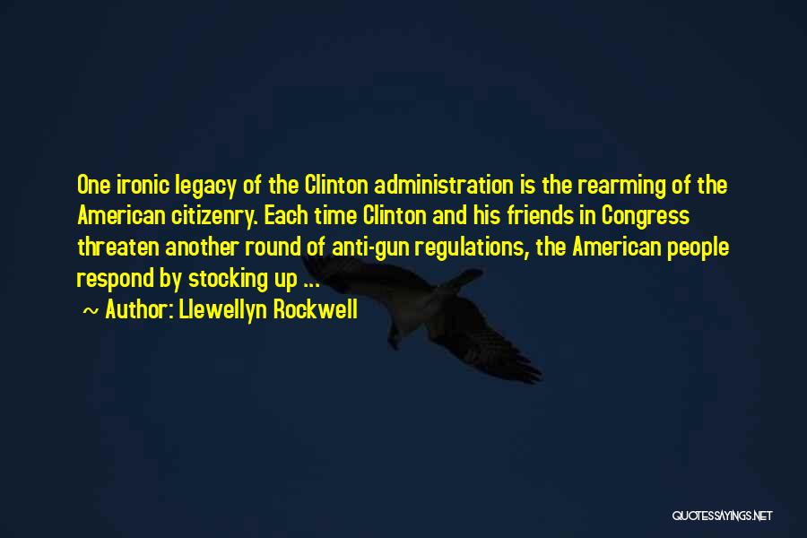 Llewellyn Rockwell Quotes: One Ironic Legacy Of The Clinton Administration Is The Rearming Of The American Citizenry. Each Time Clinton And His Friends