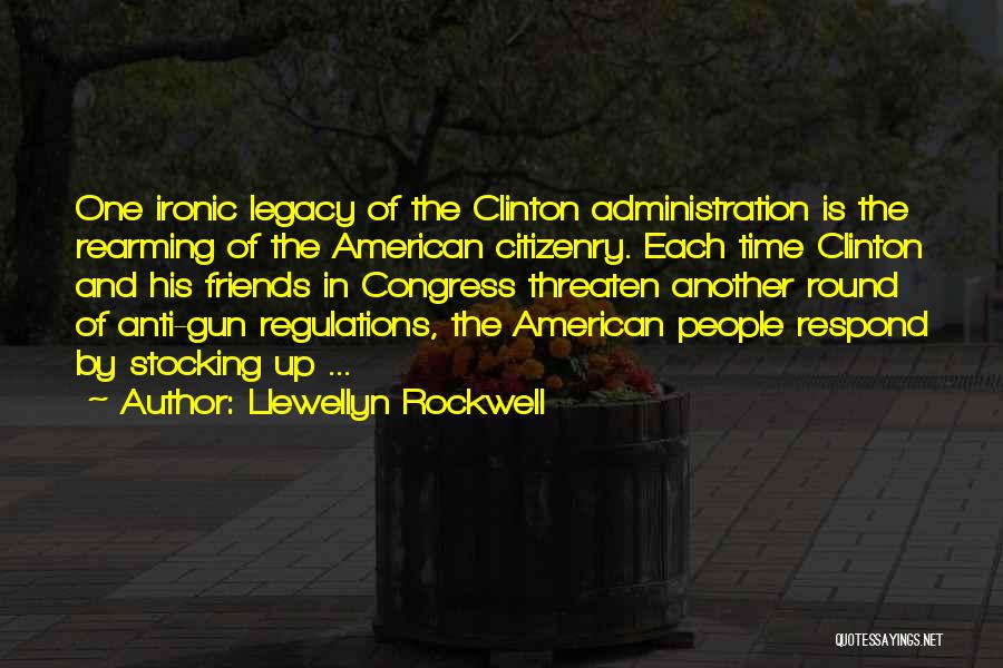 Llewellyn Rockwell Quotes: One Ironic Legacy Of The Clinton Administration Is The Rearming Of The American Citizenry. Each Time Clinton And His Friends