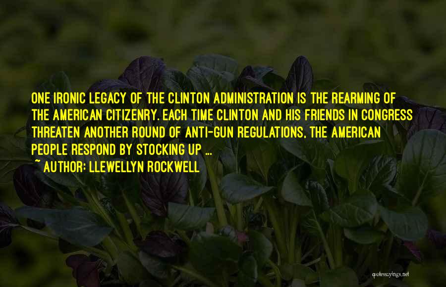 Llewellyn Rockwell Quotes: One Ironic Legacy Of The Clinton Administration Is The Rearming Of The American Citizenry. Each Time Clinton And His Friends