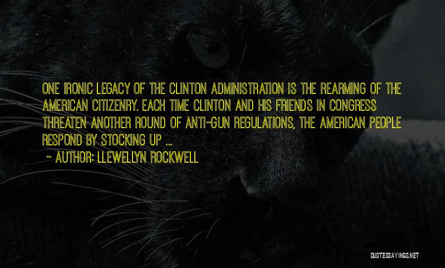 Llewellyn Rockwell Quotes: One Ironic Legacy Of The Clinton Administration Is The Rearming Of The American Citizenry. Each Time Clinton And His Friends