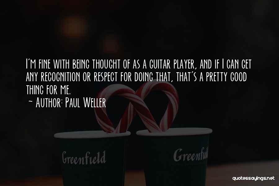 Paul Weller Quotes: I'm Fine With Being Thought Of As A Guitar Player, And If I Can Get Any Recognition Or Respect For