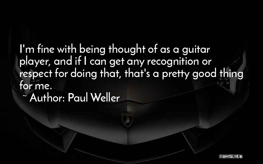 Paul Weller Quotes: I'm Fine With Being Thought Of As A Guitar Player, And If I Can Get Any Recognition Or Respect For