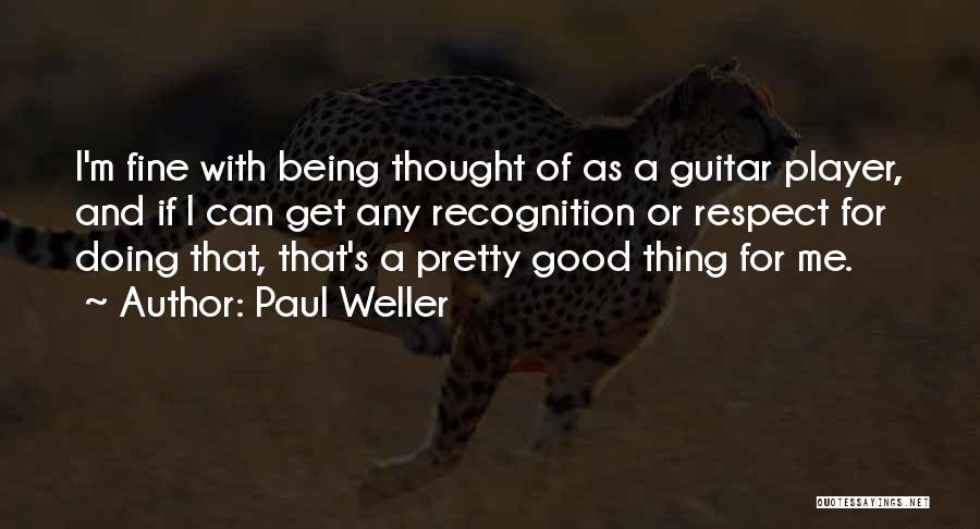 Paul Weller Quotes: I'm Fine With Being Thought Of As A Guitar Player, And If I Can Get Any Recognition Or Respect For