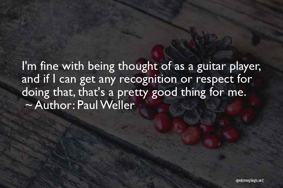 Paul Weller Quotes: I'm Fine With Being Thought Of As A Guitar Player, And If I Can Get Any Recognition Or Respect For