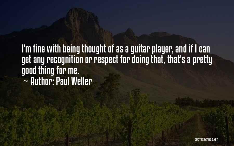 Paul Weller Quotes: I'm Fine With Being Thought Of As A Guitar Player, And If I Can Get Any Recognition Or Respect For