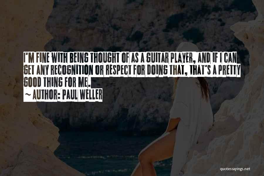 Paul Weller Quotes: I'm Fine With Being Thought Of As A Guitar Player, And If I Can Get Any Recognition Or Respect For