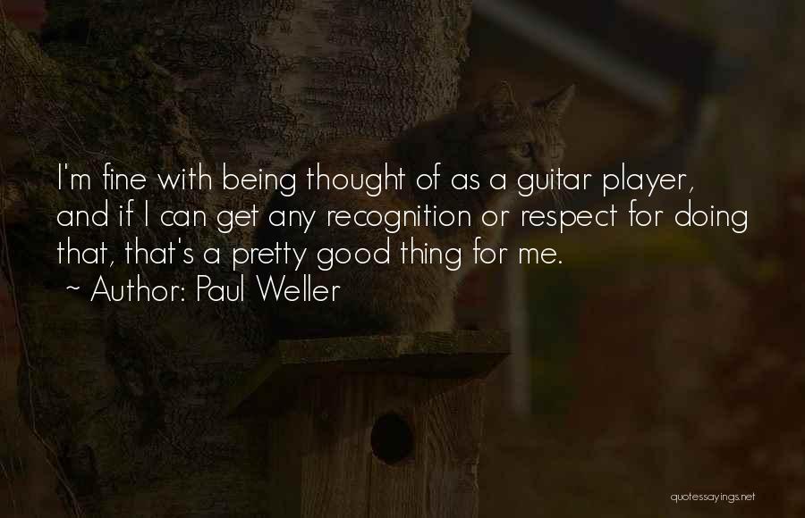 Paul Weller Quotes: I'm Fine With Being Thought Of As A Guitar Player, And If I Can Get Any Recognition Or Respect For