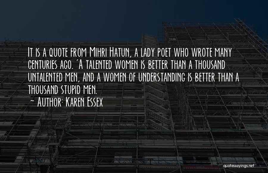 Karen Essex Quotes: It Is A Quote From Mihri Hatun, A Lady Poet Who Wrote Many Centuries Ago. 'a Talented Women Is Better