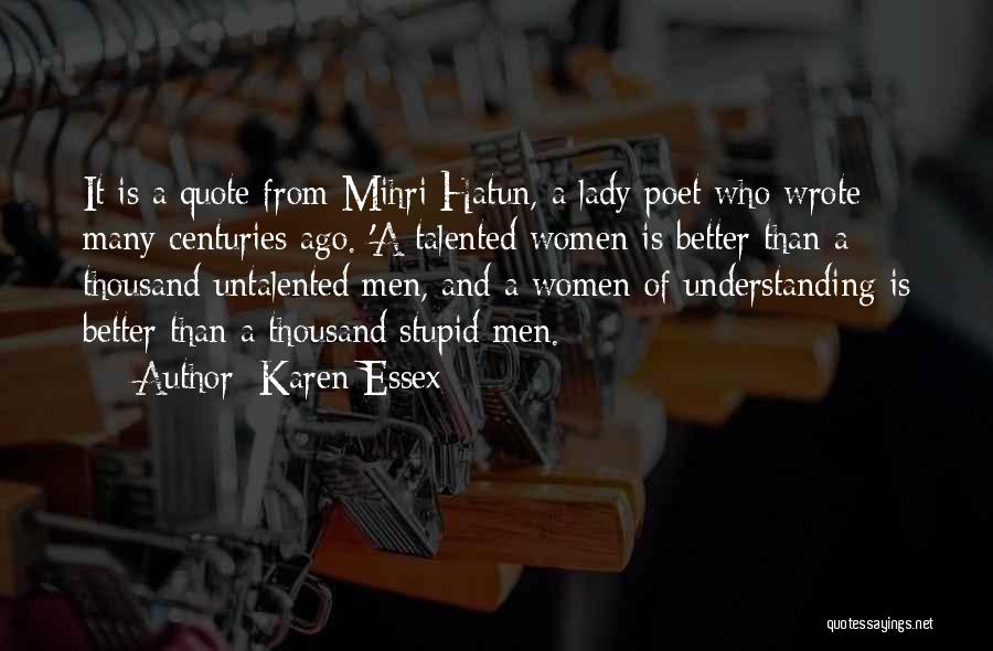 Karen Essex Quotes: It Is A Quote From Mihri Hatun, A Lady Poet Who Wrote Many Centuries Ago. 'a Talented Women Is Better