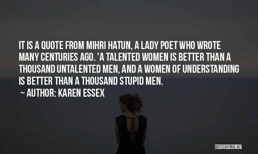 Karen Essex Quotes: It Is A Quote From Mihri Hatun, A Lady Poet Who Wrote Many Centuries Ago. 'a Talented Women Is Better