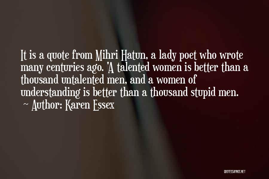 Karen Essex Quotes: It Is A Quote From Mihri Hatun, A Lady Poet Who Wrote Many Centuries Ago. 'a Talented Women Is Better