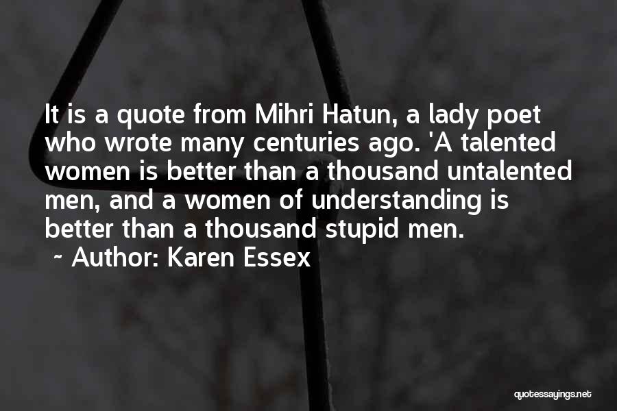 Karen Essex Quotes: It Is A Quote From Mihri Hatun, A Lady Poet Who Wrote Many Centuries Ago. 'a Talented Women Is Better