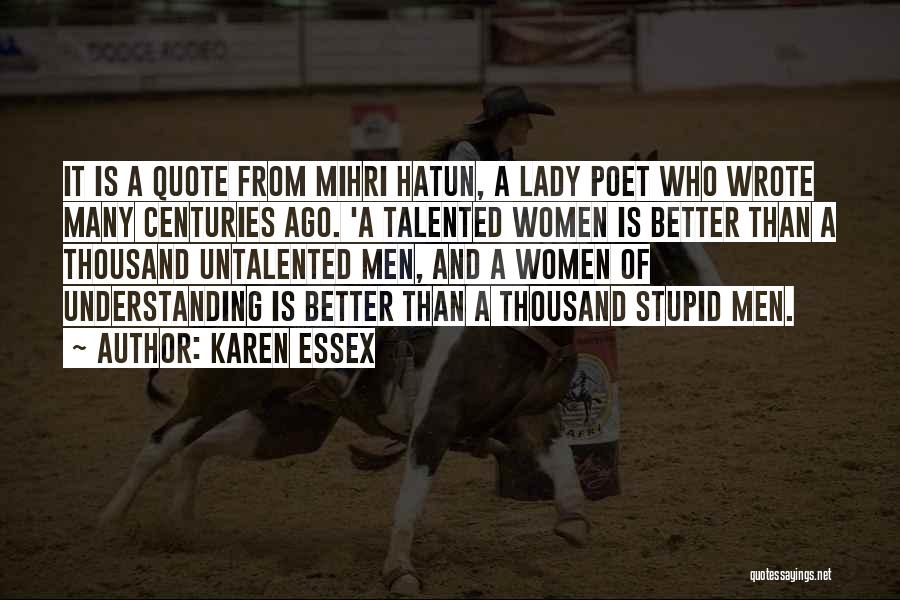 Karen Essex Quotes: It Is A Quote From Mihri Hatun, A Lady Poet Who Wrote Many Centuries Ago. 'a Talented Women Is Better