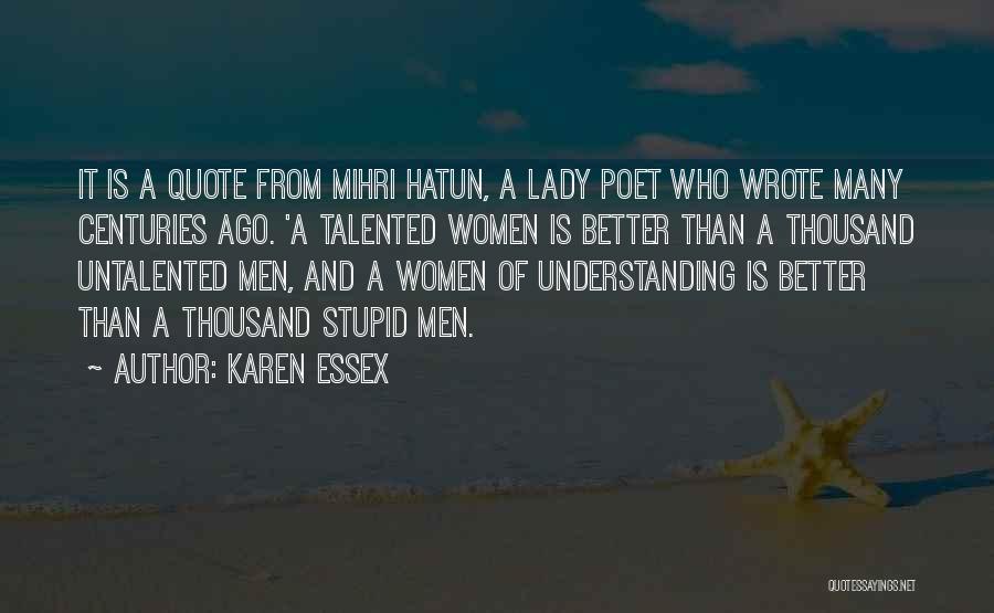 Karen Essex Quotes: It Is A Quote From Mihri Hatun, A Lady Poet Who Wrote Many Centuries Ago. 'a Talented Women Is Better