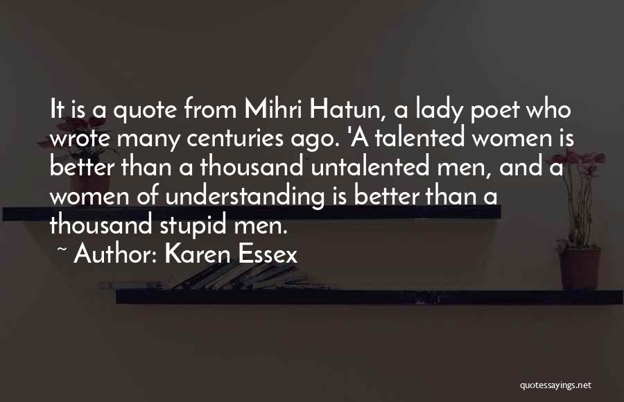 Karen Essex Quotes: It Is A Quote From Mihri Hatun, A Lady Poet Who Wrote Many Centuries Ago. 'a Talented Women Is Better