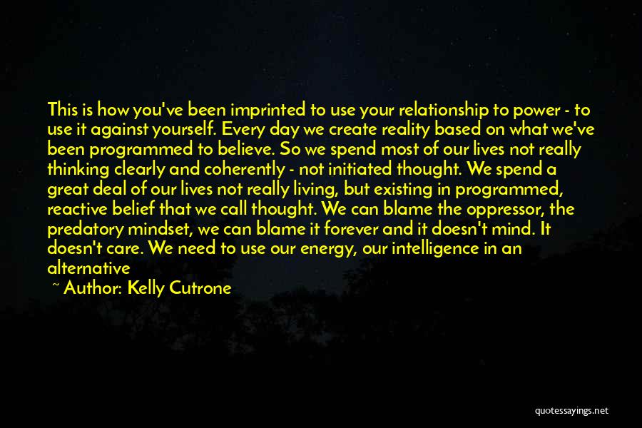 Kelly Cutrone Quotes: This Is How You've Been Imprinted To Use Your Relationship To Power - To Use It Against Yourself. Every Day