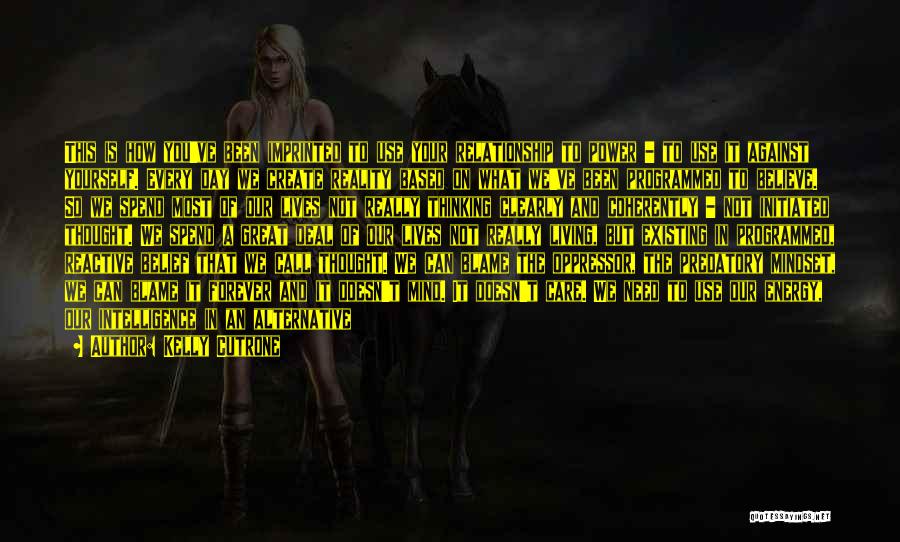 Kelly Cutrone Quotes: This Is How You've Been Imprinted To Use Your Relationship To Power - To Use It Against Yourself. Every Day